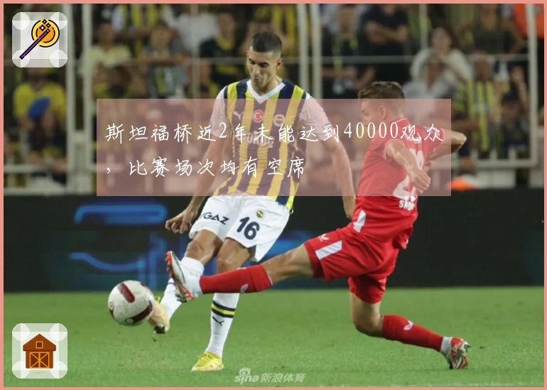 斯坦福桥近2年未能达到40000观众，比赛场次均有空席