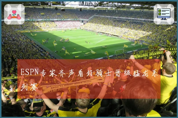 ESPN专家齐声看好骑士晋级猛龙系列赛