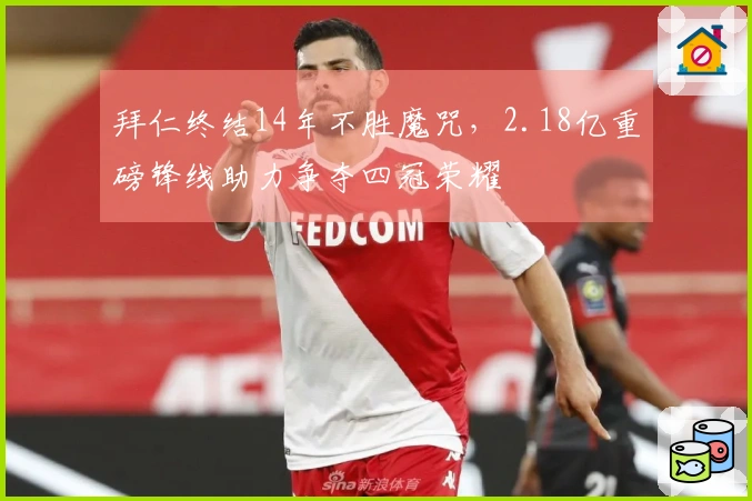 拜仁终结14年不胜魔咒，2.18亿重磅锋线助力争夺四冠荣耀