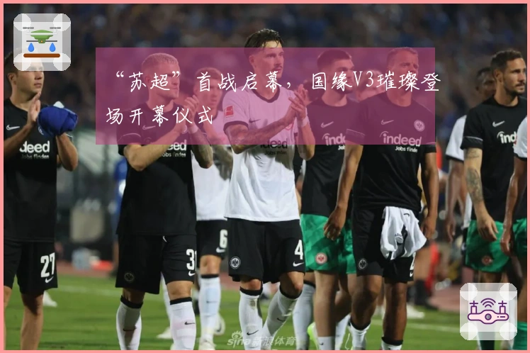 “苏超”首战启幕，国缘V3璀璨登场开幕仪式