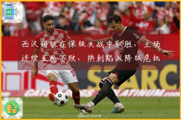 西汉姆联在保级决战中取胜，主场连续五轮不败，热刺陷入降级危机