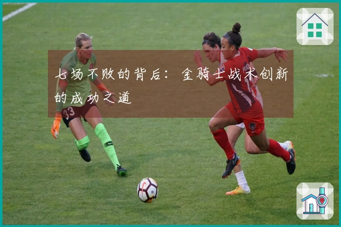 七场不败的背后：金骑士战术创新的成功之道